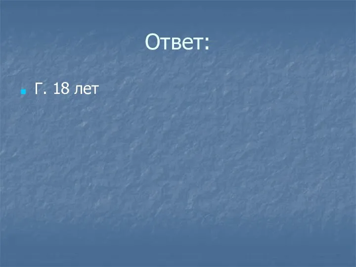 Ответ: Г. 18 лет