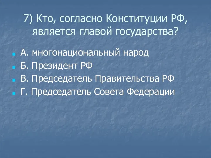 7) Кто, согласно Конституции РФ, является главой государства? А. многонациональный народ Б.