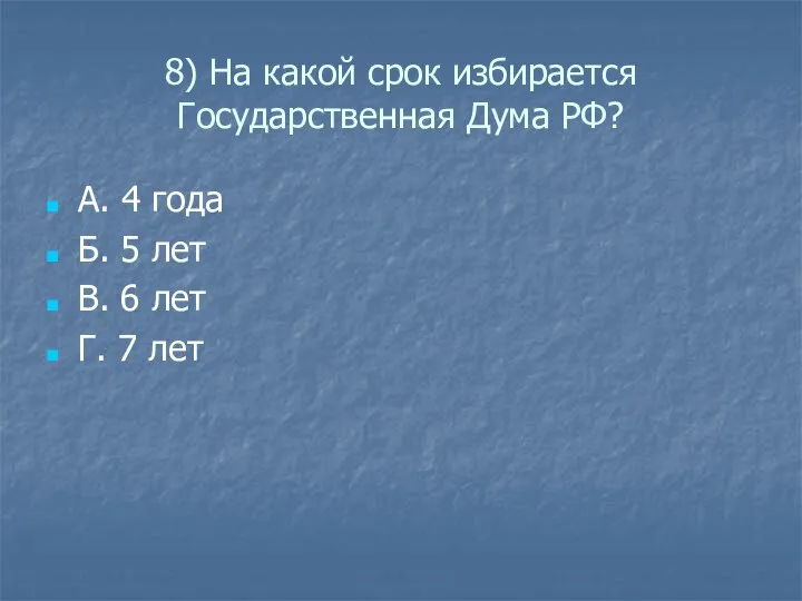 8) На какой срок избирается Государственная Дума РФ? А. 4 года Б.