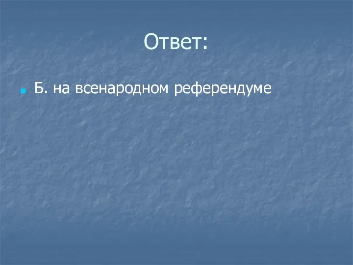 Ответ: Б. на всенародном референдуме