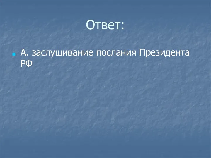 Ответ: А. заслушивание послания Президента РФ