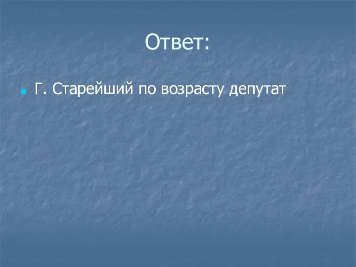 Ответ: Г. Старейший по возрасту депутат