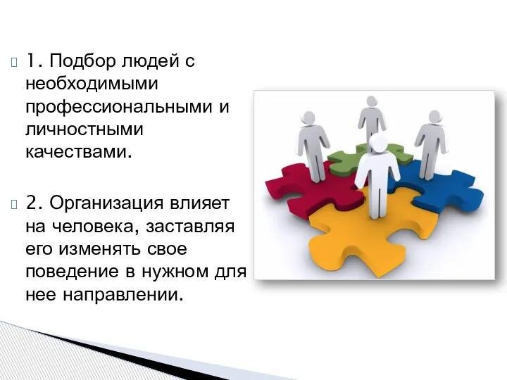 1. Подбор людей с необходимыми профессиональными и личностными качествами. 2. Организация влияет