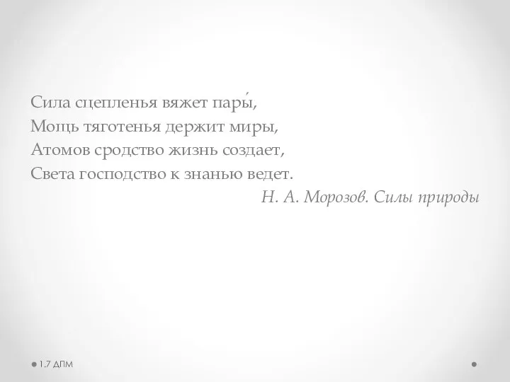 Сила сцепленья вяжет пары́, Мощь тяготенья держит миры, Атомов сродство жизнь создает,