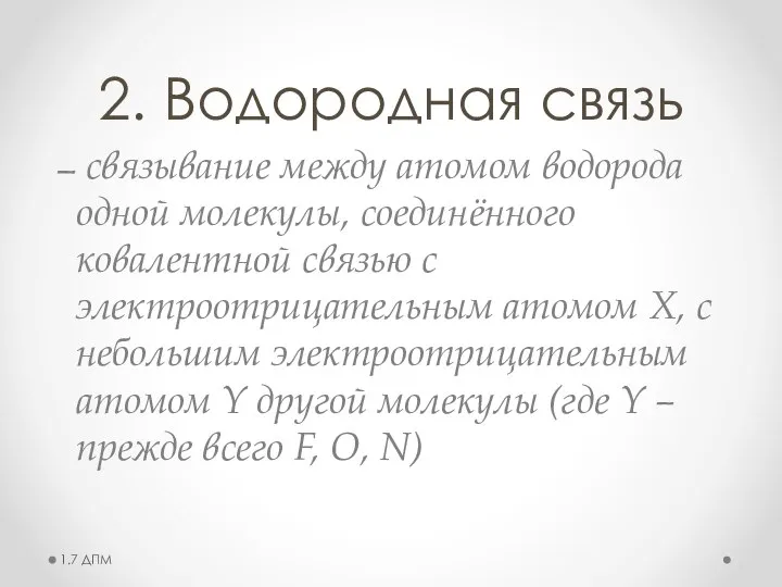 2. Водородная связь — связывание между атомом водорода одной молекулы, соединённого ковалентной