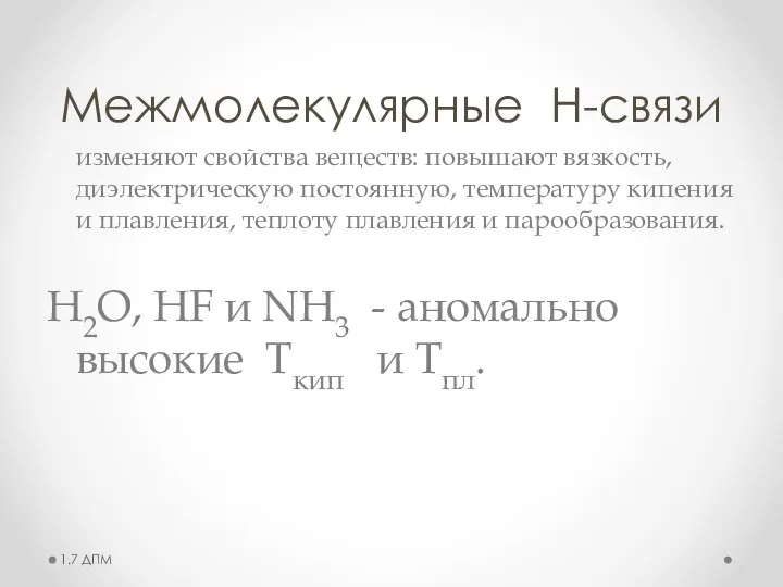 Межмолекулярные Н-связи изменяют свойства веществ: повышают вязкость, диэлектрическую постоянную, температуру кипения и