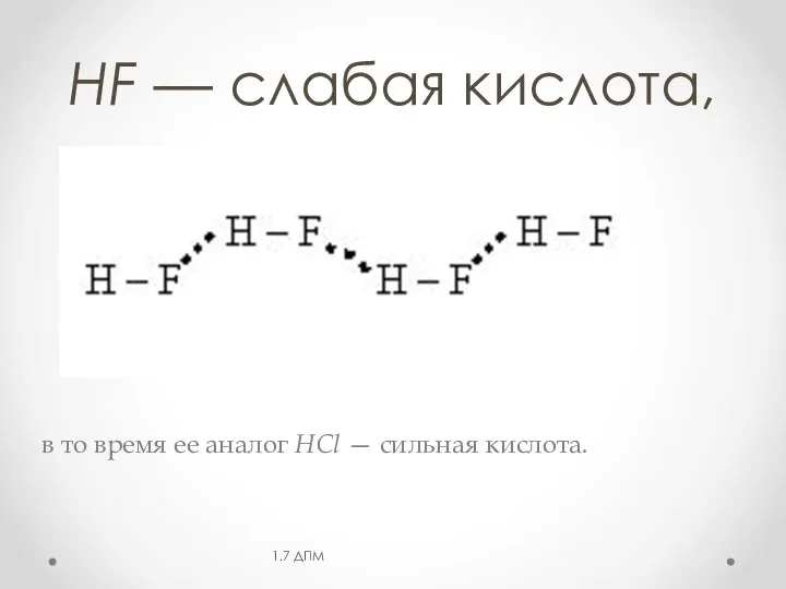 HF — слабая кислота, в то время ее аналог НСl — сильная кислота. 1.7 ДПМ