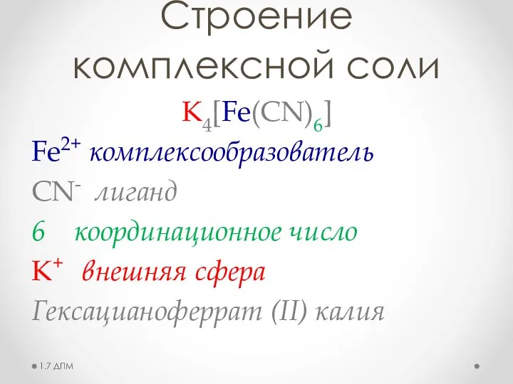 Строение комплексной соли K4[Fe(CN)6] Fe2+ комплексообразователь CN- лиганд 6 координационное число K+