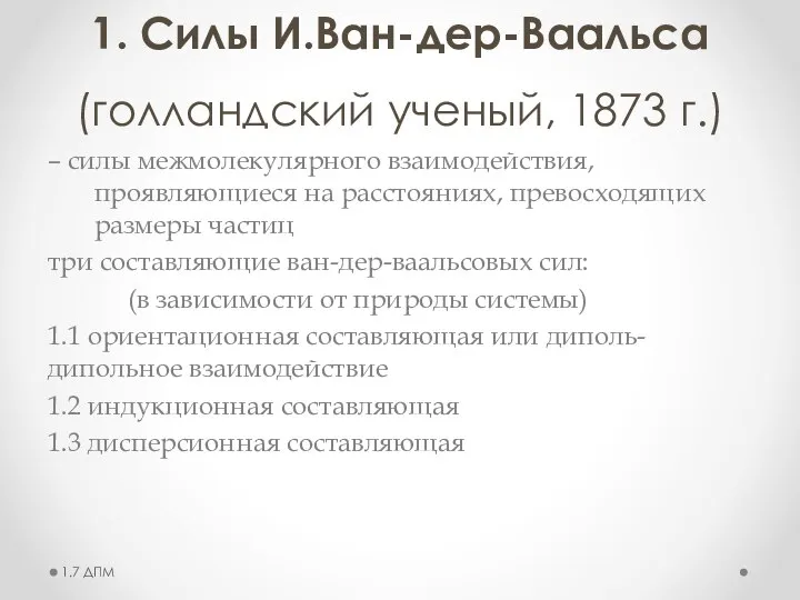 1. Силы И.Ван-дер-Ваальса (голландский ученый, 1873 г.) – силы межмолекулярного взаимодействия, проявляющиеся