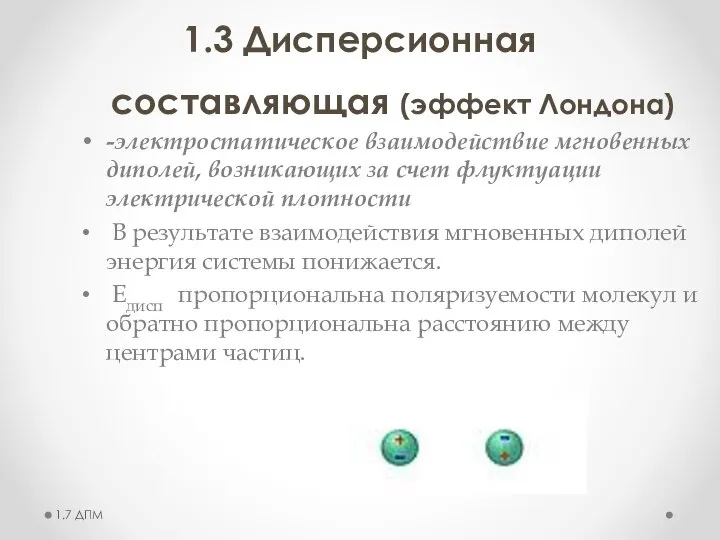 1.3 Дисперсионная составляющая (эффект Лондона) 1.7 ДПМ -электростатическое взаимодействие мгновенных диполей, возникающих