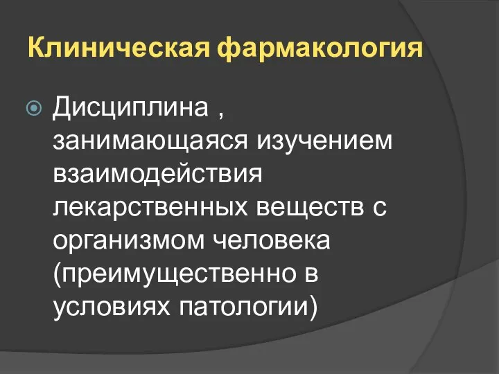 Клиническая фармакология Дисциплина , занимающаяся изучением взаимодействия лекарственных веществ с организмом человека (преимущественно в условиях патологии)