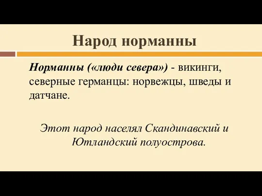 Народ норманны Норманны («люди севера») - викинги, северные германцы: норвежцы, шведы и