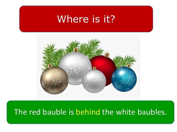 Where is it? The red bauble is behind the white baubles.