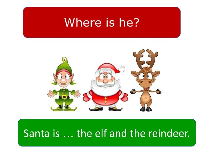 Where is he? Santa is … the elf and the reindeer.