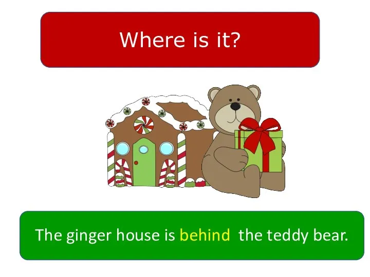 Where is it? The ginger house is behind the teddy bear.