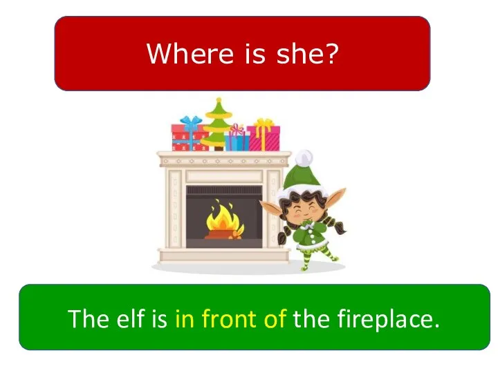 Where is she? The elf is in front of the fireplace.