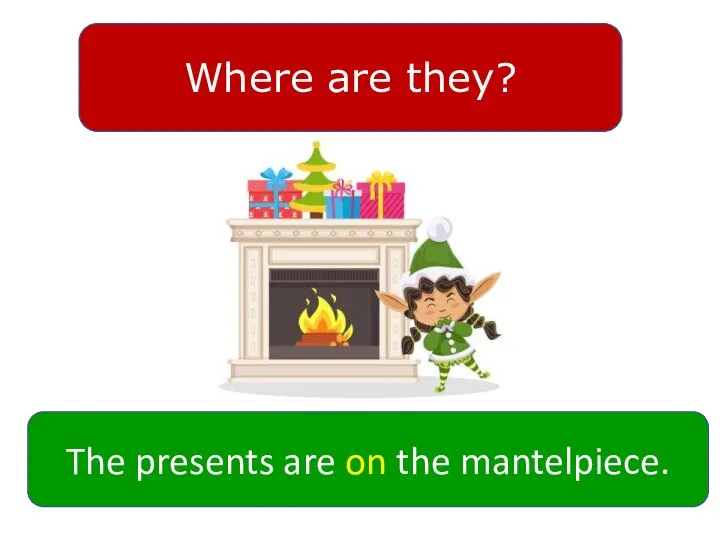 Where are they? The presents are on the mantelpiece.