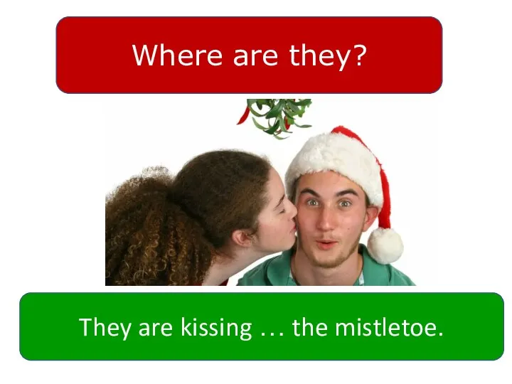 Where are they? They are kissing … the mistletoe.