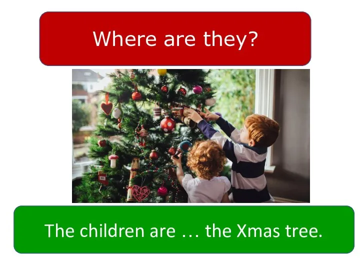 Where are they? The children are … the Xmas tree.