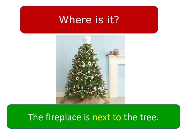 Where is it? The fireplace is next to the tree.