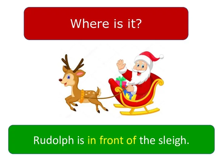 Where is it? Rudolph is in front of the sleigh.