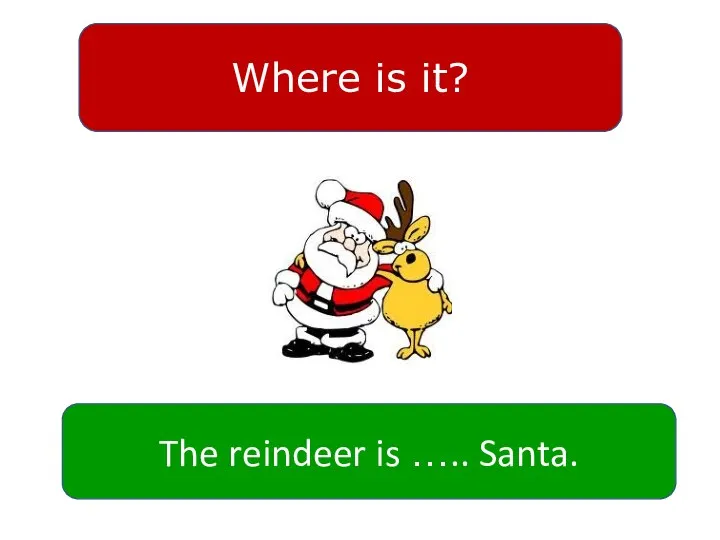 Where is it? The reindeer is ….. Santa.