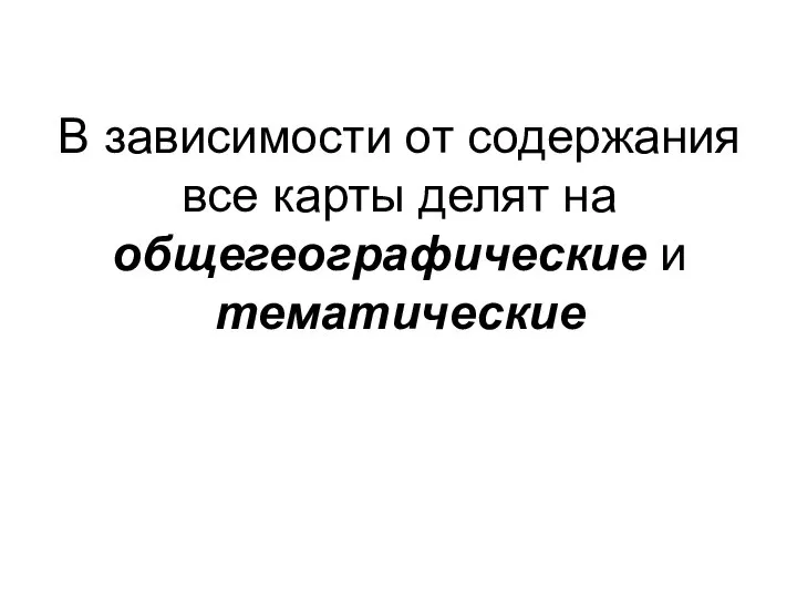 В зависимости от содержания все карты делят на общегеографические и тематические