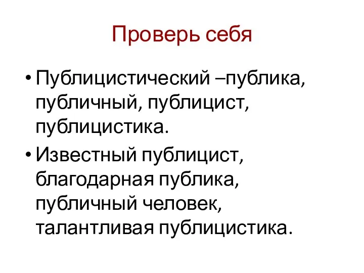 Проверь себя Публицистический –публика, публичный, публицист, публицистика. Известный публицист, благодарная публика, публичный человек, талантливая публицистика.