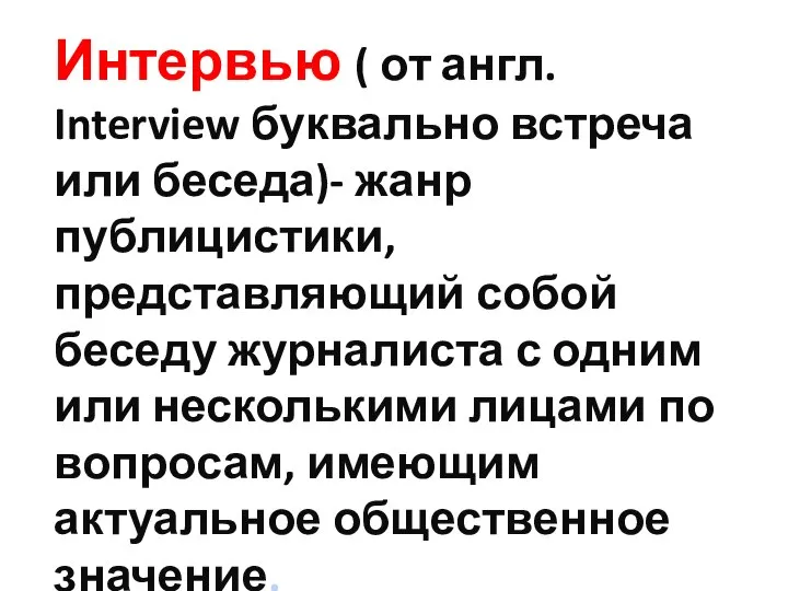 Интервью ( от англ. Interview буквально встреча или беседа)- жанр публицистики, представляющий