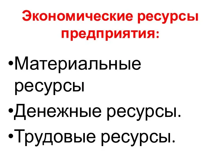 Экономические ресурсы предприятия: Материальные ресурсы Денежные ресурсы. Трудовые ресурсы.