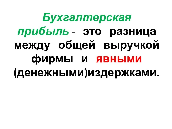 Бухгалтерская прибыль - это разница между общей выручкой фирмы и явными (денежными)издержками.