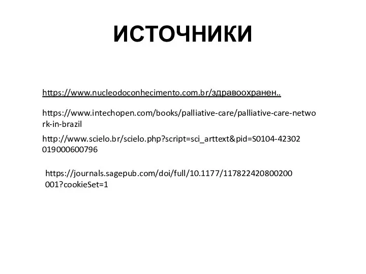 ИСТОЧНИКИ https://www.nucleodoconhecimento.com.br/здравоохранен.. https://www.intechopen.com/books/palliative-care/palliative-care-network-in-brazil http://www.scielo.br/scielo.php?script=sci_arttext&pid=S0104-42302019000600796 https://journals.sagepub.com/doi/full/10.1177/117822420800200001?cookieSet=1