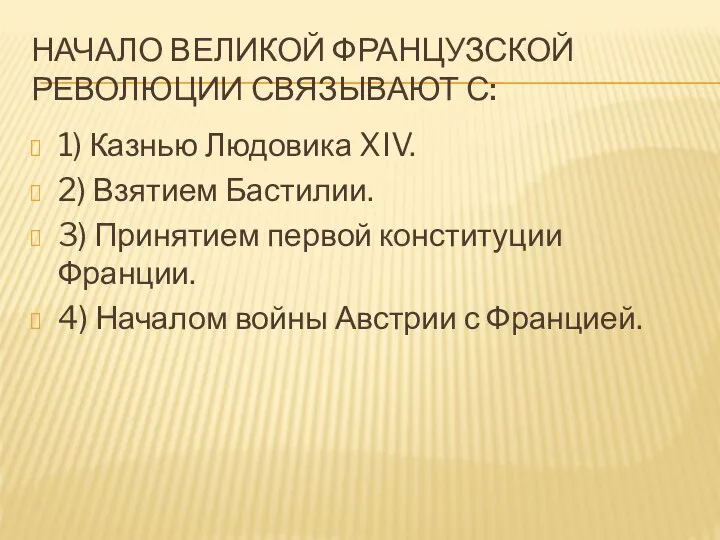 НАЧАЛО ВЕЛИКОЙ ФРАНЦУЗСКОЙ РЕВОЛЮЦИИ СВЯЗЫВАЮТ С: 1) Казнью Людовика XIV. 2) Взятием