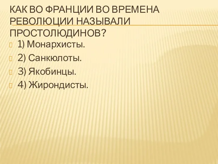 КАК ВО ФРАНЦИИ ВО ВРЕМЕНА РЕВОЛЮЦИИ НАЗЫВАЛИ ПРОСТОЛЮДИНОВ? 1) Монархисты. 2) Санкюлоты. 3) Якобинцы. 4) Жирондисты.