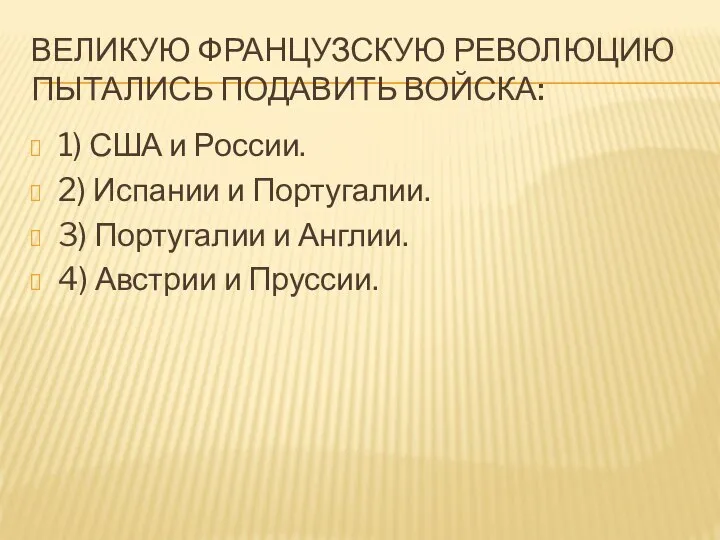 ВЕЛИКУЮ ФРАНЦУЗСКУЮ РЕВОЛЮЦИЮ ПЫТАЛИСЬ ПОДАВИТЬ ВОЙСКА: 1) США и России. 2) Испании