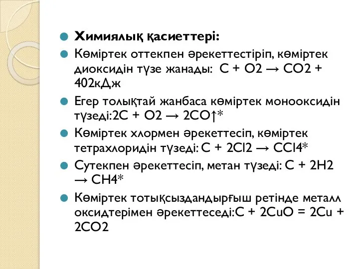 Химиялық қасиеттері: Көміртек оттекпен әрекеттестіріп, көміртек диоксидін түзе жанады: С + О2