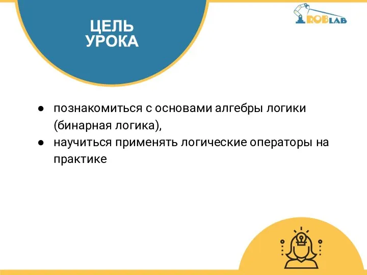 познакомиться с основами алгебры логики (бинарная логика), научиться применять логические операторы на практике