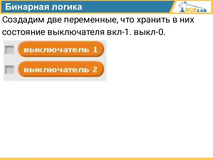 Бинарная логика Создадим две переменные, что хранить в них состояние выключателя вкл-1. выкл-0.