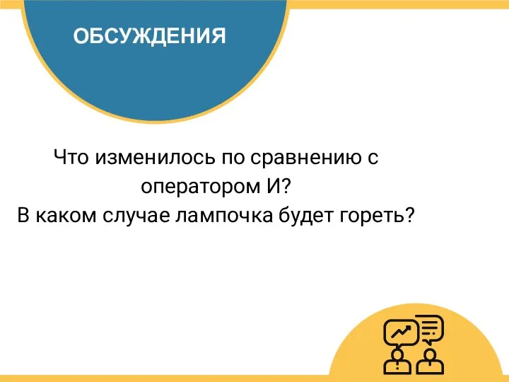 ОБСУЖДЕНИЯ Что изменилось по сравнению с оператором И? В каком случае лампочка будет гореть?