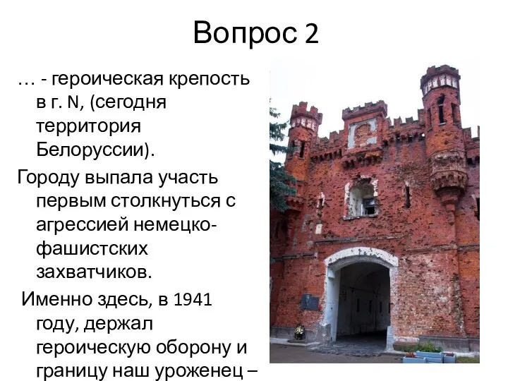 Вопрос 2 … - героическая крепость в г. N, (сегодня территория Белоруссии).