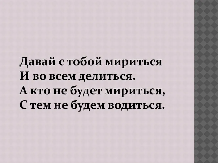 Давай с тобой мириться И во всем делиться. А кто не будет