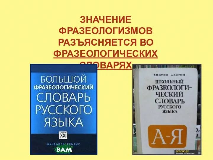 ЗНАЧЕНИЕ ФРАЗЕОЛОГИЗМОВ РАЗЪЯСНЯЕТСЯ ВО ФРАЗЕОЛОГИЧЕСКИХ СЛОВАРЯХ