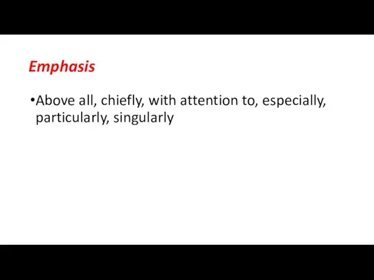 Emphasis Above all, chiefly, with attention to, especially, particularly, singularly