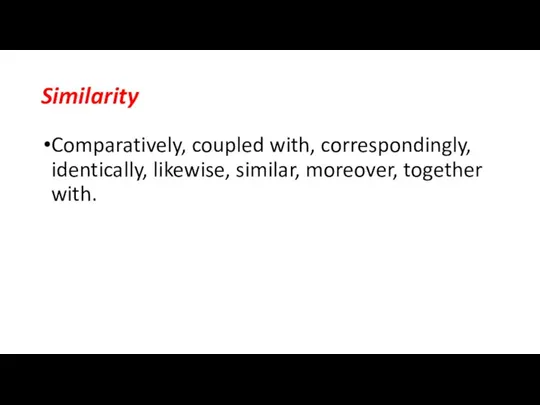 Similarity Comparatively, coupled with, correspondingly, identically, likewise, similar, moreover, together with.