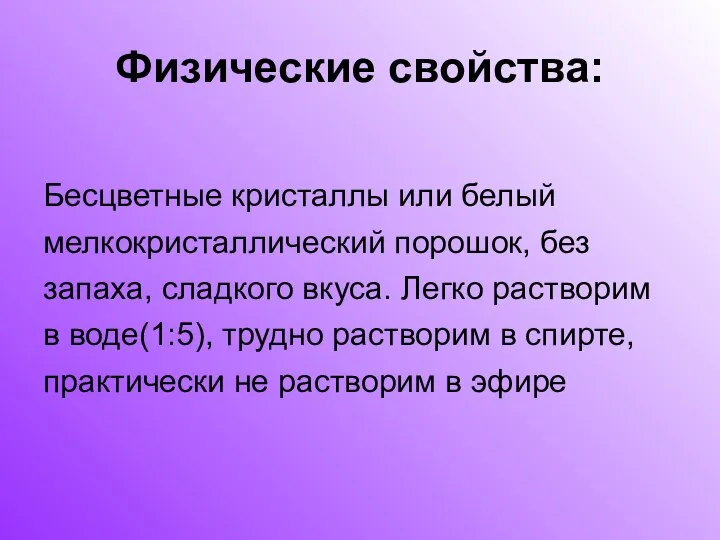 Физические свойства: Бесцветные кристаллы или белый мелкокристаллический порошок, без запаха, сладкого вкуса.