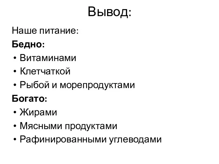 Вывод: Наше питание: Бедно: Витаминами Клетчаткой Рыбой и морепродуктами Богато: Жирами Мясными продуктами Рафинированными углеводами