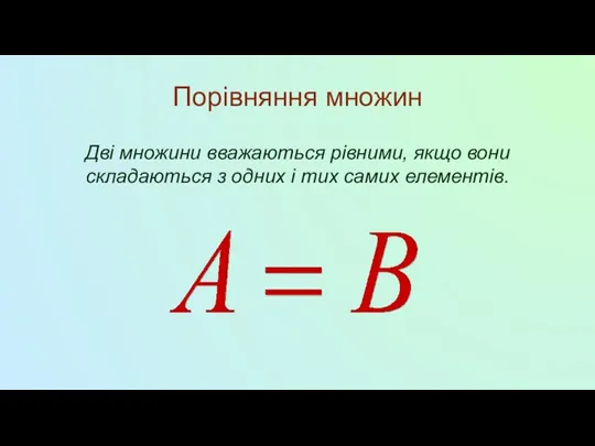 Порівняння множин Дві множини вважаються рівними, якщо вони складаються з одних і тих самих елементів.