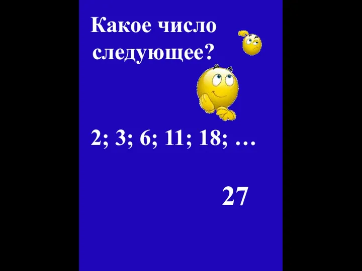 Какое число следующее? 2; 3; 6; 11; 18; … 27