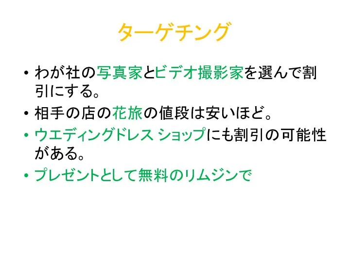 ターゲチング わが社の写真家とビデオ撮影家を選んで割引にする。 相手の店の花旅の値段は安いほど。 ウエディングドレス ショップにも割引の可能性がある。 プレゼントとして無料のリムジンで