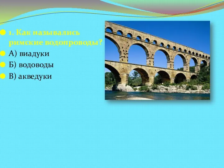 1. Как назывались римские водопроводы? А) виадуки Б) водоводы В) акведуки